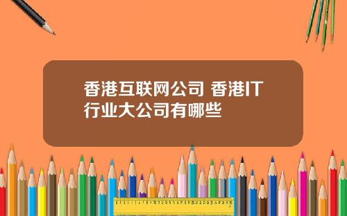 香港互联网公司 香港IT行业大公司有哪些