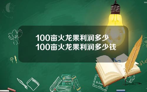 100亩火龙果利润多少 100亩火龙果利润多少钱