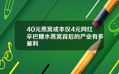 40元燕窝成本仅4元网红辛巴糖水燕窝背后的产业有多暴利