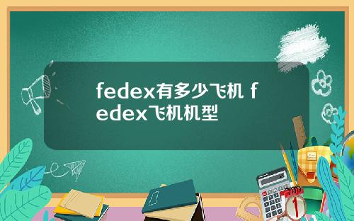 fedex有多少飞机 fedex飞机机型