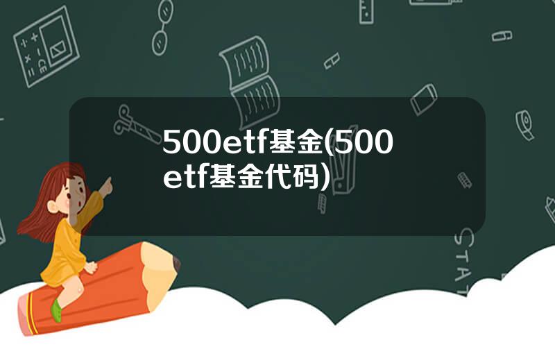 500etf基金(500etf基金代码)