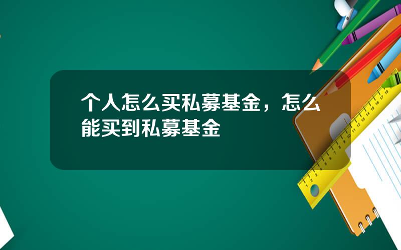 个人怎么买私募基金，怎么能买到私募基金