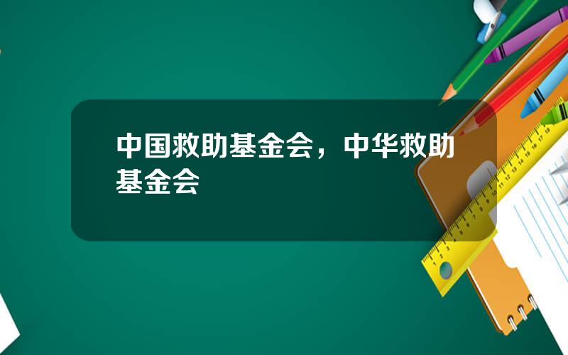 中国救助基金会，中华救助基金会