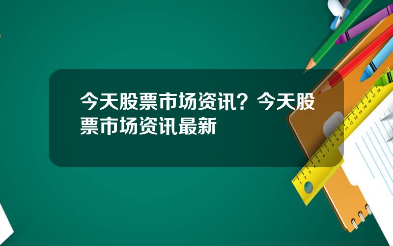 今天股票市场资讯？今天股票市场资讯最新