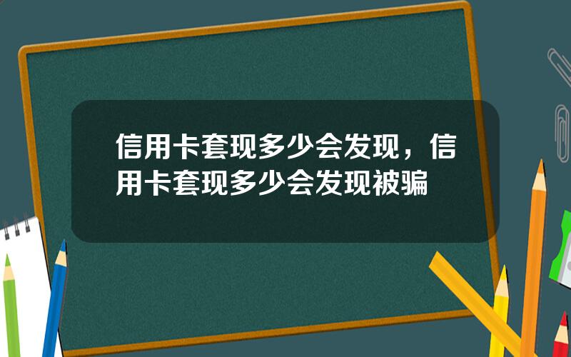 信用卡套现多少会发现，信用卡套现多少会发现被骗