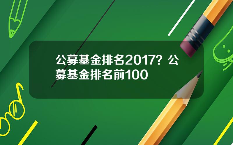 公募基金排名2017？公募基金排名前100