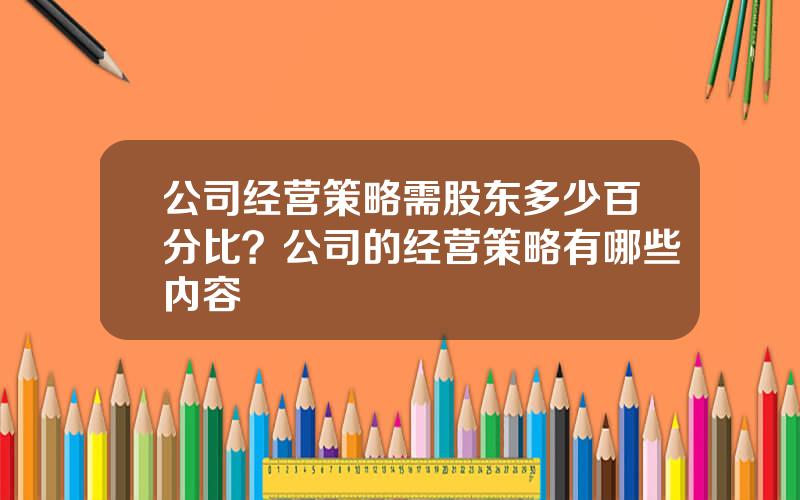 公司经营策略需股东多少百分比？公司的经营策略有哪些内容