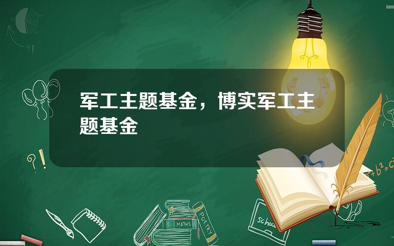 军工主题基金，博实军工主题基金