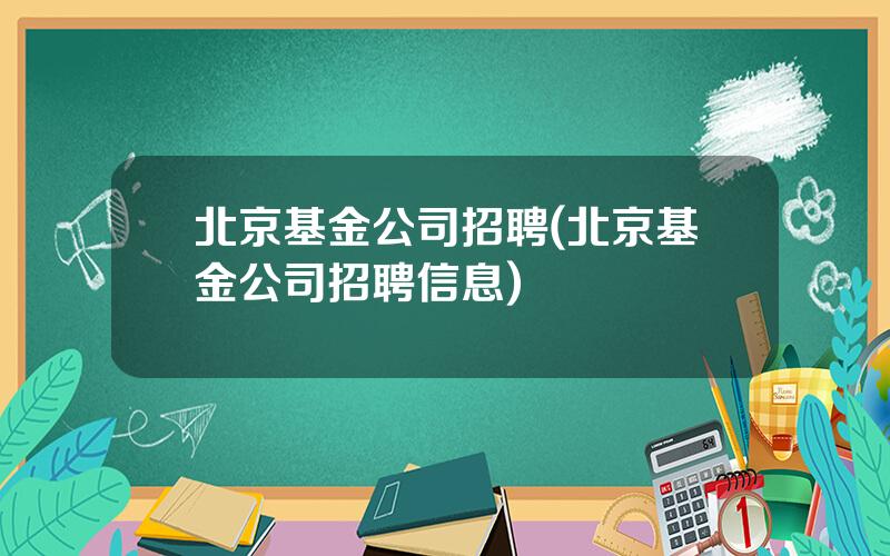 北京基金公司招聘(北京基金公司招聘信息)