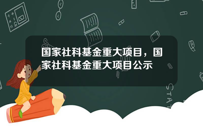 国家社科基金重大项目，国家社科基金重大项目公示