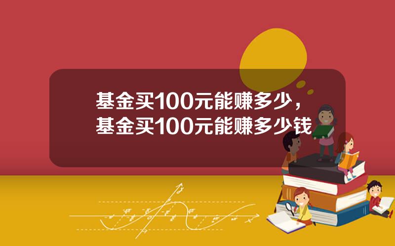 基金买100元能赚多少，基金买100元能赚多少钱