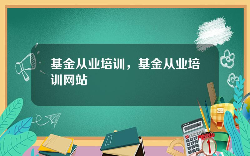 基金从业培训，基金从业培训网站