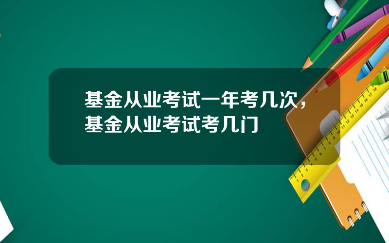 基金从业考试一年考几次，基金从业考试考几门