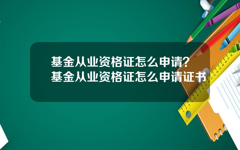 基金从业资格证怎么申请？基金从业资格证怎么申请证书