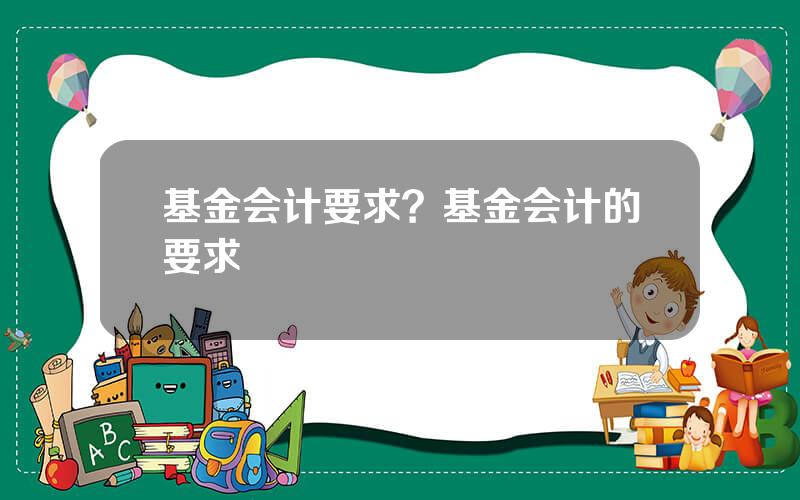 基金会计要求？基金会计的要求