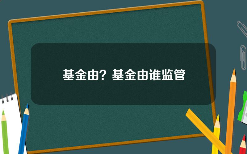 基金由？基金由谁监管