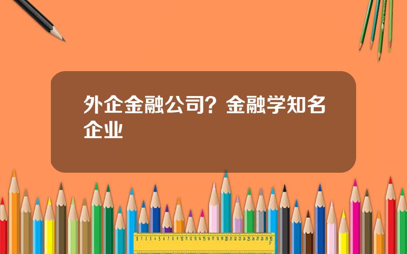 外企金融公司？金融学知名企业