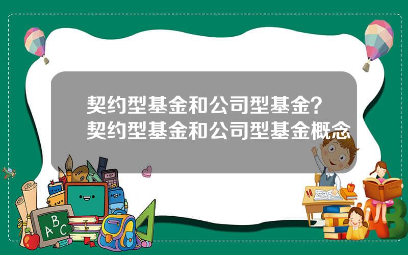 契约型基金和公司型基金？契约型基金和公司型基金概念