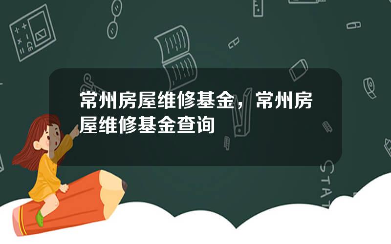 常州房屋维修基金，常州房屋维修基金查询