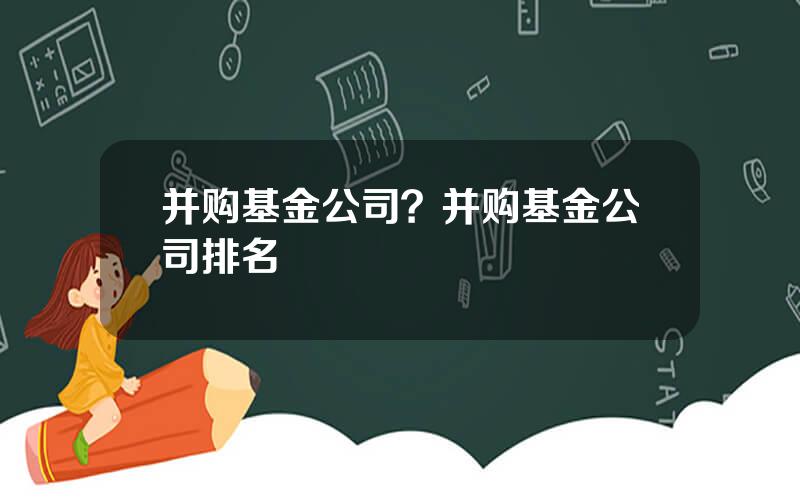 并购基金公司？并购基金公司排名