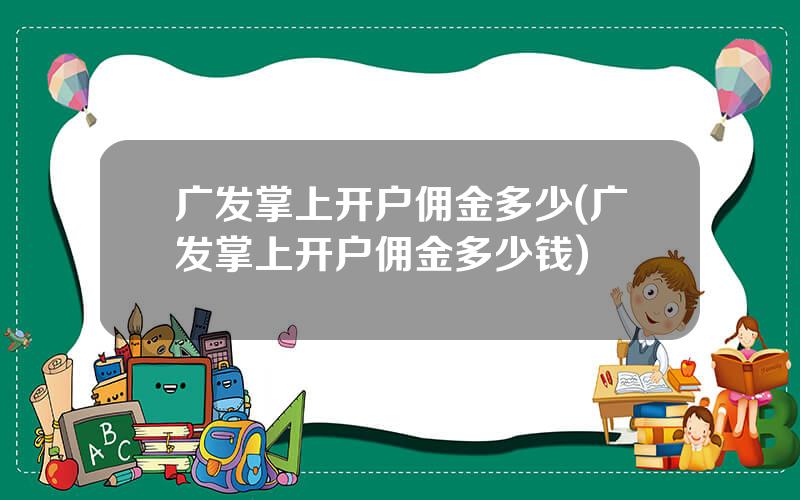 广发掌上开户佣金多少(广发掌上开户佣金多少钱)