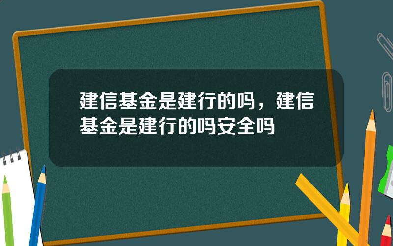 建信基金是建行的吗，建信基金是建行的吗安全吗