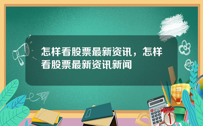 怎样看股票最新资讯，怎样看股票最新资讯新闻