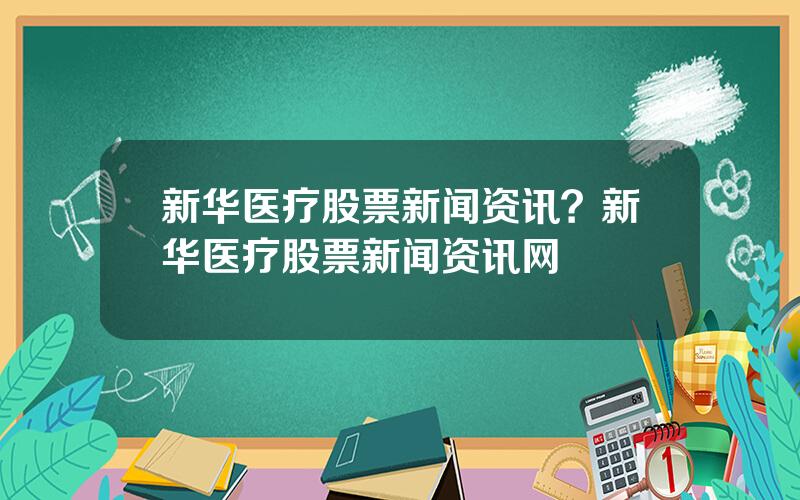 新华医疗股票新闻资讯？新华医疗股票新闻资讯网