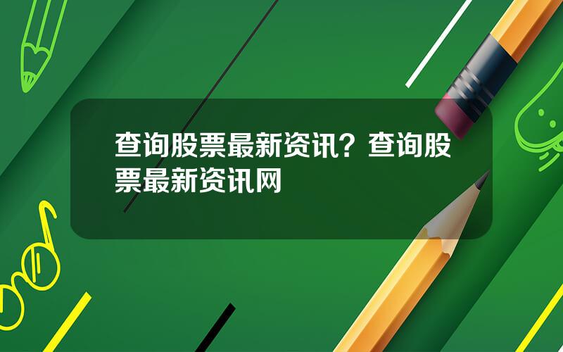 查询股票最新资讯？查询股票最新资讯网