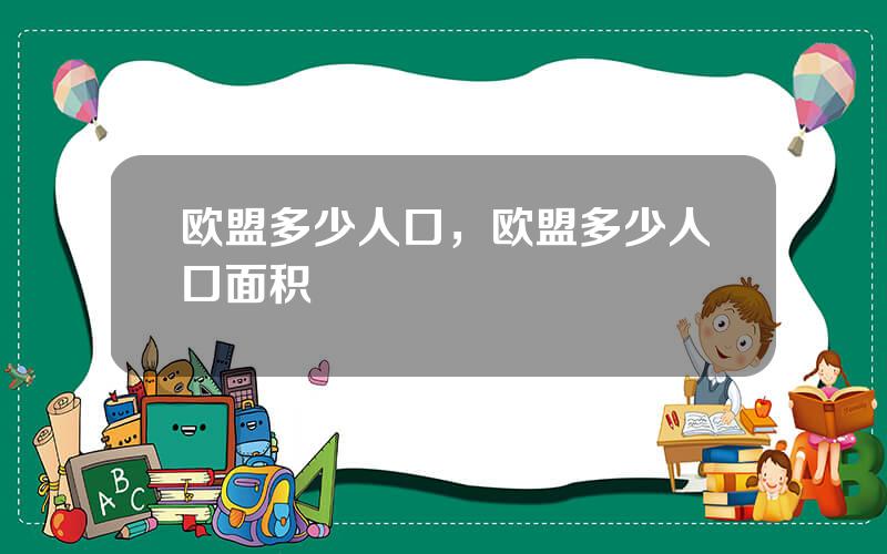 欧盟多少人口，欧盟多少人口面积