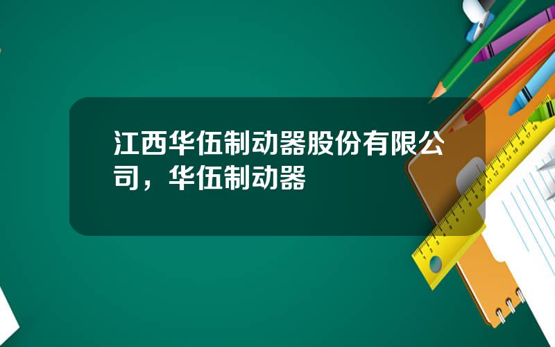 江西华伍制动器股份有限公司，华伍制动器