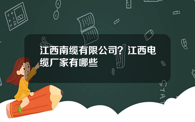 江西南缆有限公司？江西电缆厂家有哪些