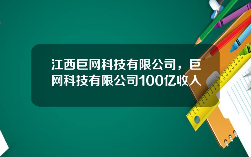 江西巨网科技有限公司，巨网科技有限公司100亿收入