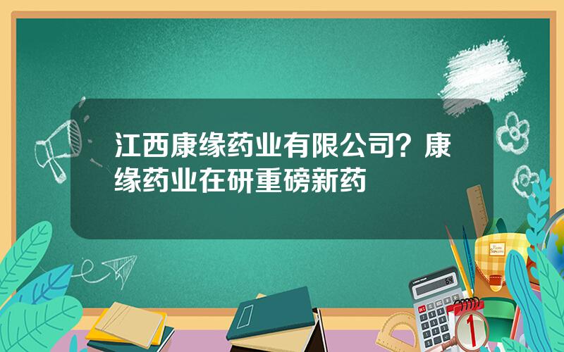 江西康缘药业有限公司？康缘药业在研重磅新药