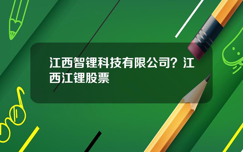 江西智锂科技有限公司？江西江锂股票