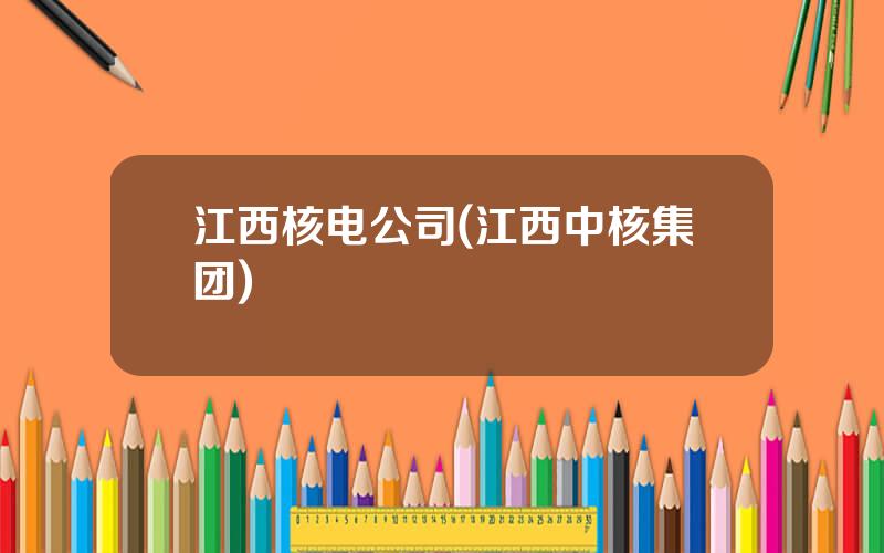 江西核电公司(江西中核集团)