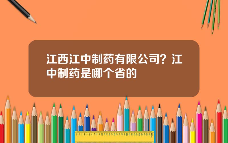 江西江中制药有限公司？江中制药是哪个省的