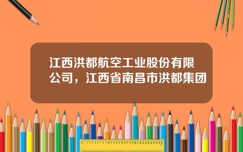 江西洪都航空工业股份有限公司，江西省南昌市洪都集团