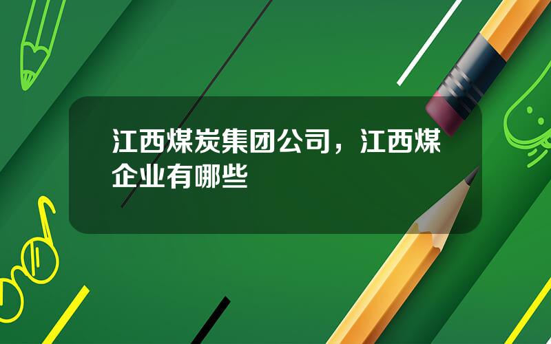 江西煤炭集团公司，江西煤企业有哪些