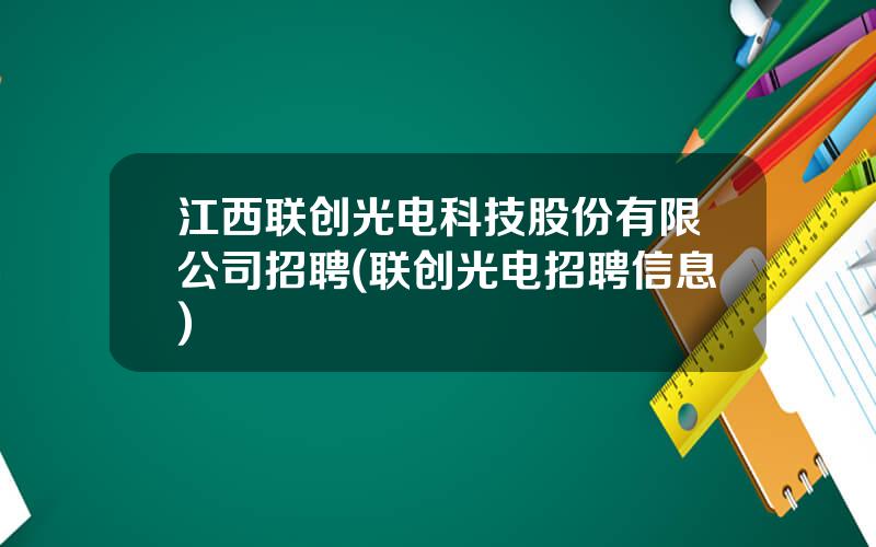 江西联创光电科技股份有限公司招聘(联创光电招聘信息)