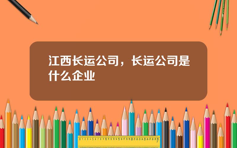 江西长运公司，长运公司是什么企业