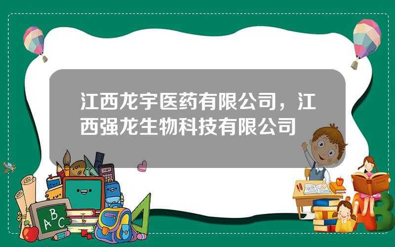 江西龙宇医药有限公司，江西强龙生物科技有限公司