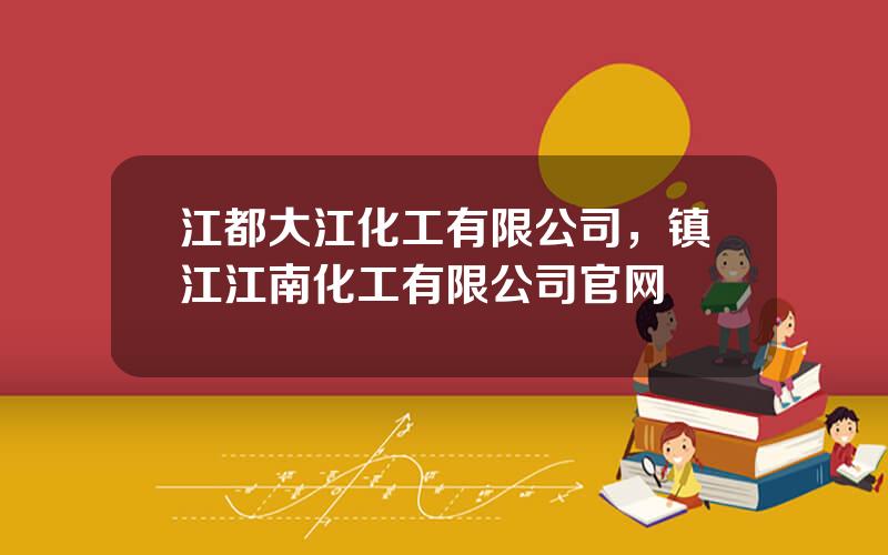 江都大江化工有限公司，镇江江南化工有限公司官网