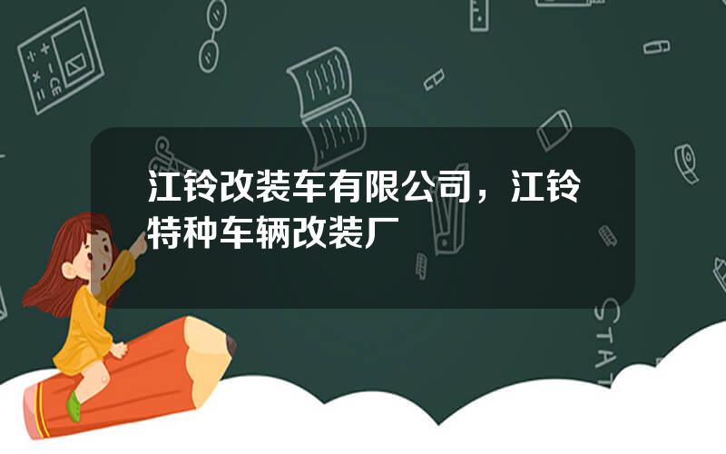 江铃改装车有限公司，江铃特种车辆改装厂