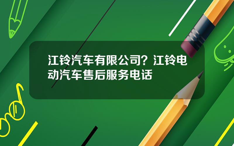 江铃汽车有限公司？江铃电动汽车售后服务电话