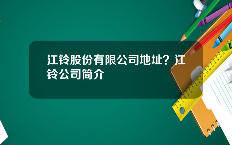 江铃股份有限公司地址？江铃公司简介