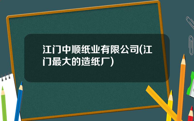 江门中顺纸业有限公司(江门最大的造纸厂)