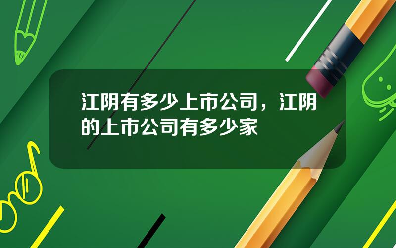 江阴有多少上市公司，江阴的上市公司有多少家