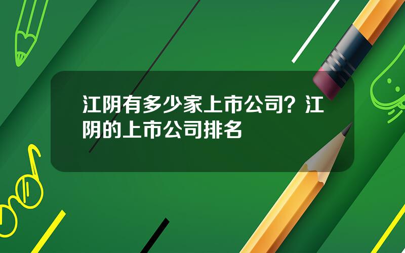 江阴有多少家上市公司？江阴的上市公司排名