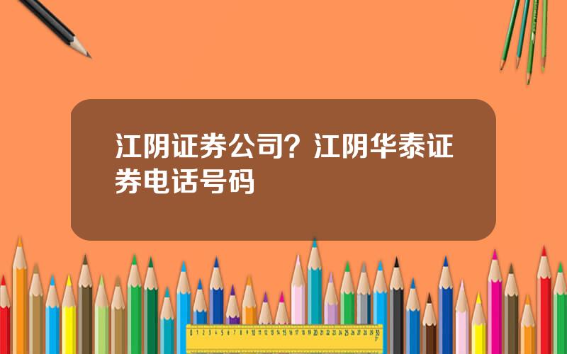 江阴证券公司？江阴华泰证券电话号码